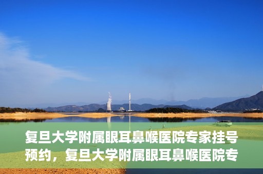 复旦大学附属眼耳鼻喉医院专家挂号预约，复旦大学附属眼耳鼻喉医院专家挂号预约攻略解析