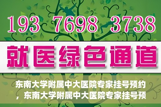 东南大学附属中大医院专家挂号预约，东南大学附属中大医院专家挂号预约攻略