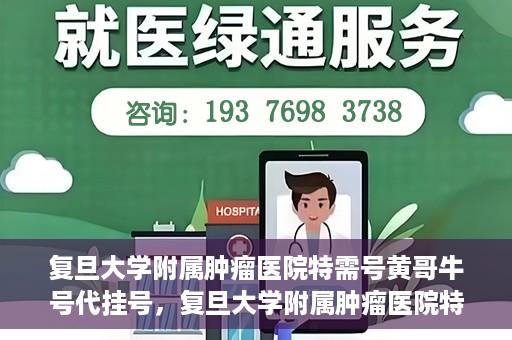 复旦大学附属肿瘤医院特需号黄哥牛号代挂号，复旦大学附属肿瘤医院特需号名医黄哥牛号挂号攻略