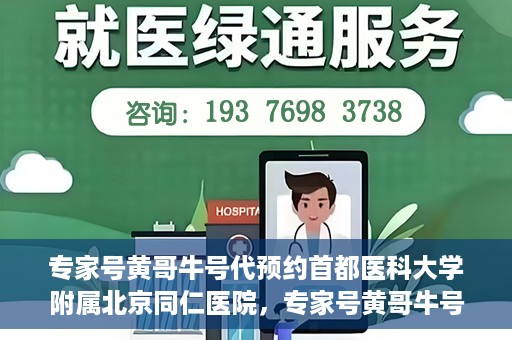 专家号黄哥牛号代预约首都医科大学附属北京同仁医院，专家号黄哥牛号预约服务，北京同仁医院便捷预约指南