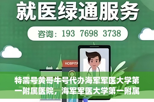 特需号黄哥牛号代办海军军医大学第一附属医院，海军军医大学第一附属医院特需号黄哥牛号代办服务