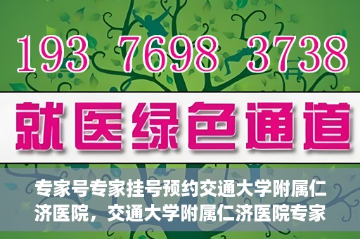 专家号专家挂号预约交通大学附属仁济医院，交通大学附属仁济医院专家号预约挂号攻略