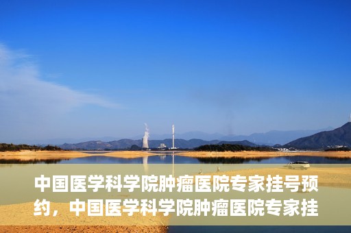 中国医学科学院肿瘤医院专家挂号预约，中国医学科学院肿瘤医院专家挂号预约攻略与指南