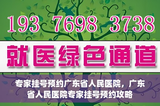 专家挂号预约广东省人民医院，广东省人民医院专家挂号预约攻略