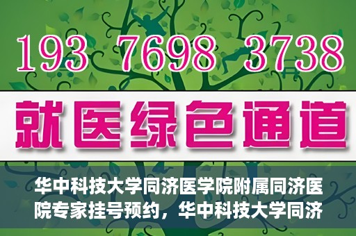 华中科技大学同济医学院附属同济医院专家挂号预约，华中科技大学同济医院专家挂号预约指南