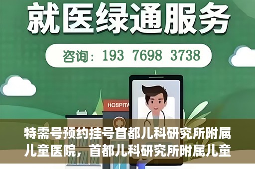 特需号预约挂号首都儿科研究所附属儿童医院，首都儿科研究所附属儿童医院特需号预约挂号服务启动