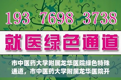 市中医药大学附属龙华医院绿色特殊通道，市中医药大学附属龙华医院开通绿色特殊通道，助力患者健康无忧就医体验