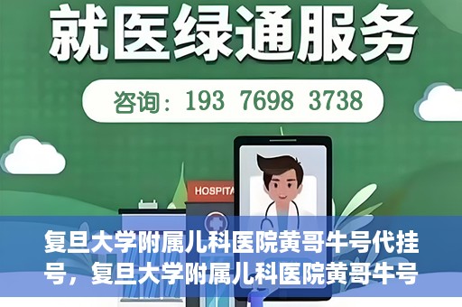 复旦大学附属儿科医院黄哥牛号代挂号，复旦大学附属儿科医院黄哥牛号代挂号解析，专业解读与挂号攻略