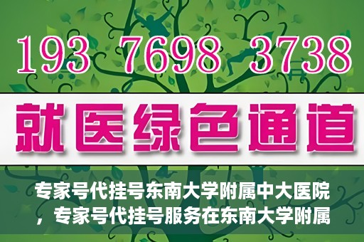 专家号代挂号东南大学附属中大医院，专家号代挂号服务在东南大学附属中大医院全面启动
