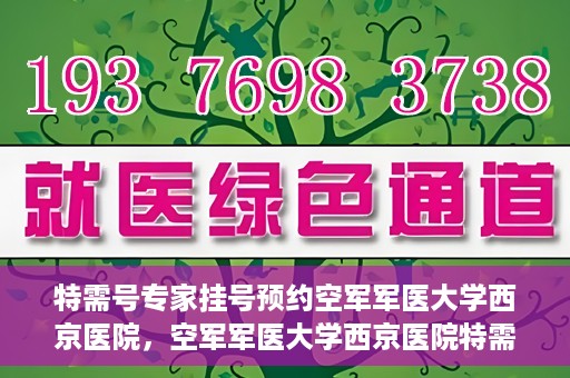 特需号专家挂号预约空军军医大学西京医院，空军军医大学西京医院特需专家挂号预约服务启动