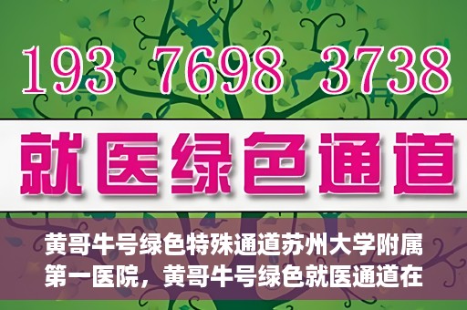 黄哥牛号绿色特殊通道苏州大学附属第一医院，黄哥牛号绿色就医通道在苏州大学附属第一医院开启