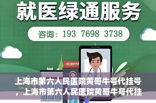 上海市第六人民医院黄哥牛号代挂号，上海市第六人民医院黄哥牛号代挂号攻略揭秘