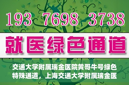 交通大学附属瑞金医院黄哥牛号绿色特殊通道，上海交通大学附属瑞金医院黄哥牛号，绿色特殊通道揭秘