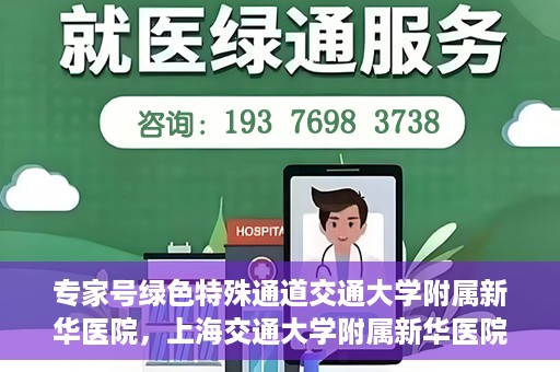 专家号绿色特殊通道交通大学附属新华医院，上海交通大学附属新华医院专家号绿色特殊通道揭秘