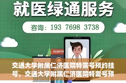 交通大学附属仁济医院特需号预约挂号，交通大学附属仁济医院特需号预约挂号指南