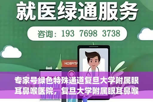 专家号绿色特殊通道复旦大学附属眼耳鼻喉医院，复旦大学附属眼耳鼻喉医院专家号绿色特殊通道解析