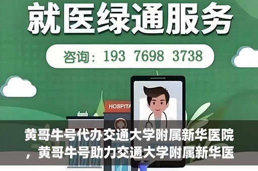 黄哥牛号代办交通大学附属新华医院，黄哥牛号助力交通大学附属新华医院代办服务