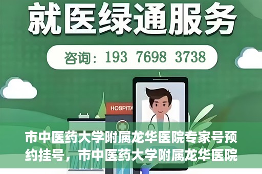 市中医药大学附属龙华医院专家号预约挂号，市中医药大学附属龙华医院专家号预约挂号攻略解析