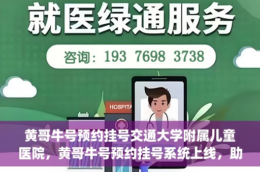 黄哥牛号预约挂号交通大学附属儿童医院，黄哥牛号预约挂号系统上线，助力交通大学附属儿童医院便捷就医体验