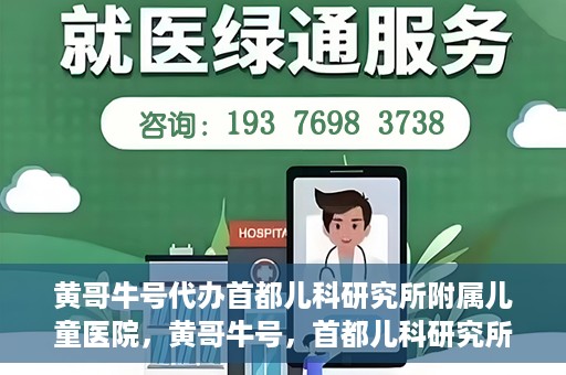 黄哥牛号代办首都儿科研究所附属儿童医院，黄哥牛号，首都儿科研究所附属儿童医院的代办服务
