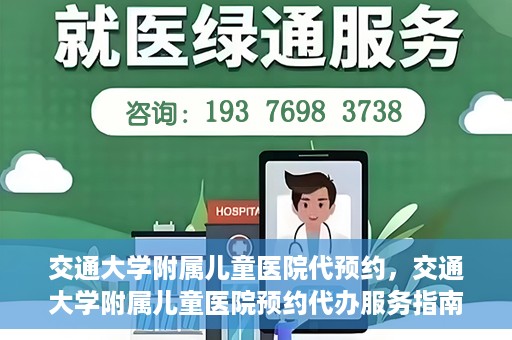 交通大学附属儿童医院代预约，交通大学附属儿童医院预约代办服务指南