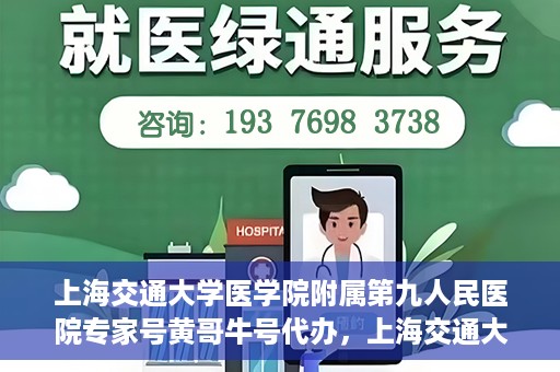 上海交通大学医学院附属第九人民医院专家号黄哥牛号代办，上海交通大学医学院附属第九人民医院专家号代办服务解析，黄哥牛号助您轻松预约专家号