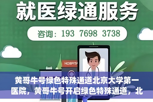 黄哥牛号绿色特殊通道北京大学第一医院，黄哥牛号开启绿色特殊通道，北京大学第一医院全力护航健康之路
