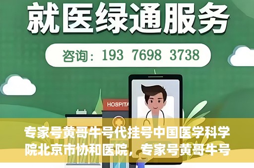 专家号黄哥牛号代挂号中国医学科学院北京市协和医院，专家号黄哥牛号揭秘，协和医院的代挂号服务解析