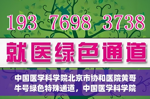 中国医学科学院北京市协和医院黄哥牛号绿色特殊通道，中国医学科学院北京市协和医院黄哥牛号，绿色特殊通道开启健康之门
