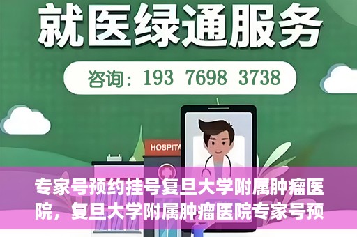 专家号预约挂号复旦大学附属肿瘤医院，复旦大学附属肿瘤医院专家号预约挂号攻略