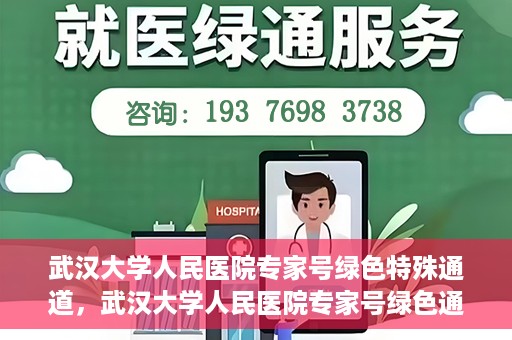 武汉大学人民医院专家号绿色特殊通道，武汉大学人民医院专家号绿色通道专享服务