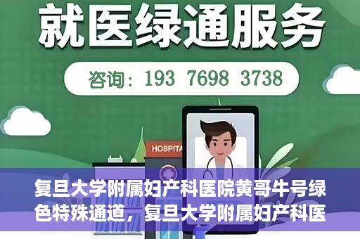 复旦大学附属妇产科医院黄哥牛号绿色特殊通道，复旦大学附属妇产科医院黄哥牛号，绿色特殊通道开启健康之门