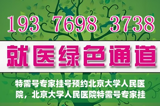 特需号专家挂号预约北京大学人民医院，北京大学人民医院特需号专家挂号预约服务启动
