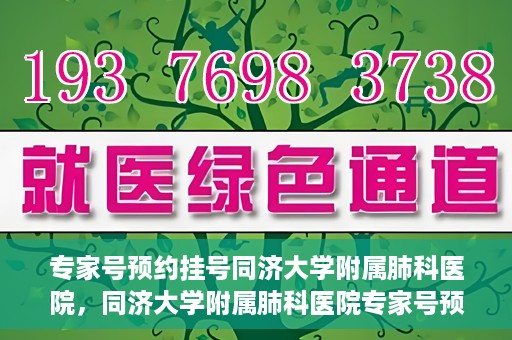专家号预约挂号同济大学附属肺科医院，同济大学附属肺科医院专家号预约挂号指南