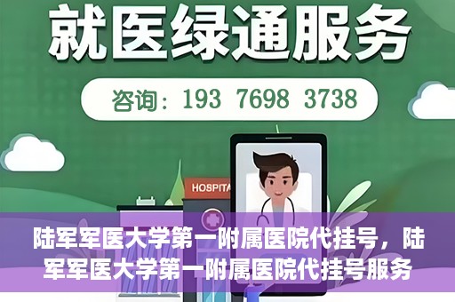 陆军军医大学第一附属医院代挂号，陆军军医大学第一附属医院代挂号服务详解