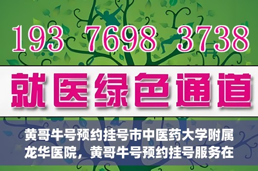 黄哥牛号预约挂号市中医药大学附属龙华医院，黄哥牛号预约挂号服务在龙华医院上线