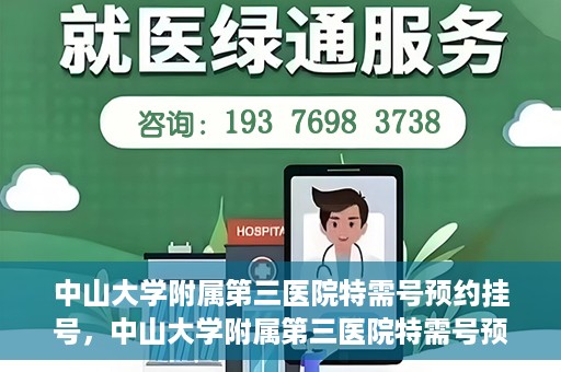 中山大学附属第三医院特需号预约挂号，中山大学附属第三医院特需号预约挂号服务详解