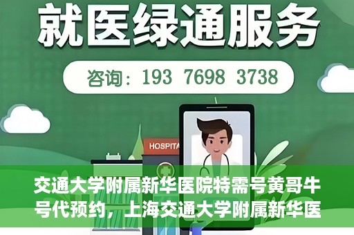 交通大学附属新华医院特需号黄哥牛号代预约，上海交通大学附属新华医院特需号预约服务解析，黄哥牛号预约攻略揭秘