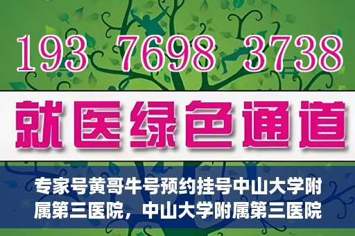 专家号黄哥牛号预约挂号中山大学附属第三医院，中山大学附属第三医院专家号黄哥牛号预约挂号攻略