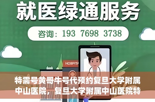特需号黄哥牛号代预约复旦大学附属中山医院，复旦大学附属中山医院特需号黄哥牛号预约服务解析