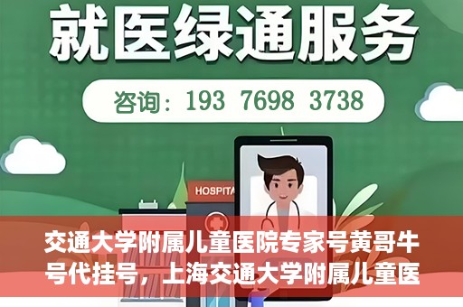 交通大学附属儿童医院专家号黄哥牛号代挂号，上海交通大学附属儿童医院专家号黄哥牛代挂号攻略