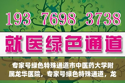 专家号绿色特殊通道市中医药大学附属龙华医院，专家号绿色特殊通道，龙华医院的中医药特色服务