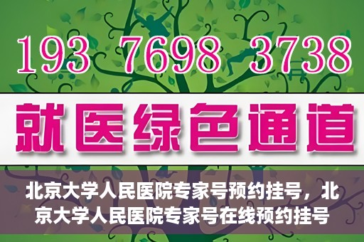 北京大学人民医院专家号预约挂号，北京大学人民医院专家号在线预约挂号攻略