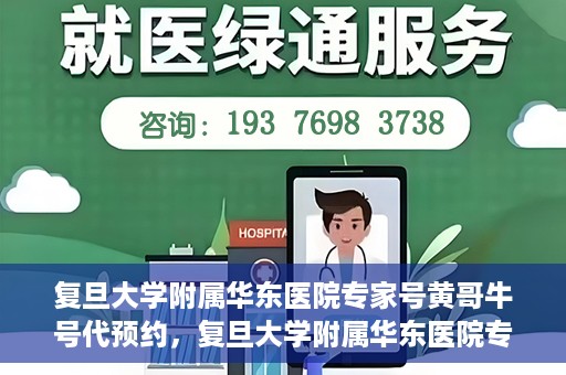 复旦大学附属华东医院专家号黄哥牛号代预约，复旦大学附属华东医院专家号预约服务解析，黄哥牛号代预约详解