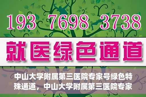 中山大学附属第三医院专家号绿色特殊通道，中山大学附属第三医院专家号绿色特殊通道，专业医疗服务的快速通道