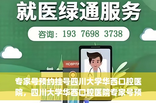 专家号预约挂号四川大学华西口腔医院，四川大学华西口腔医院专家号预约挂号攻略