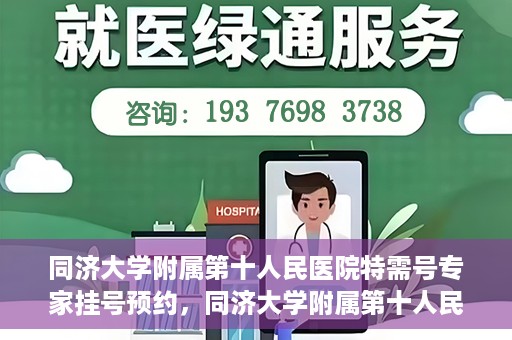 同济大学附属第十人民医院特需号专家挂号预约，同济大学附属第十人民医院特需专家挂号预约攻略