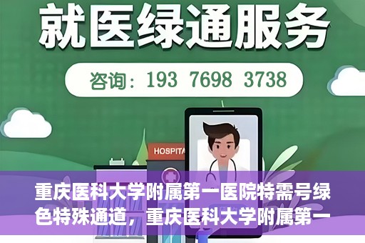 重庆医科大学附属第一医院特需号绿色特殊通道，重庆医科大学附属第一医院特需号绿色就医通道解析