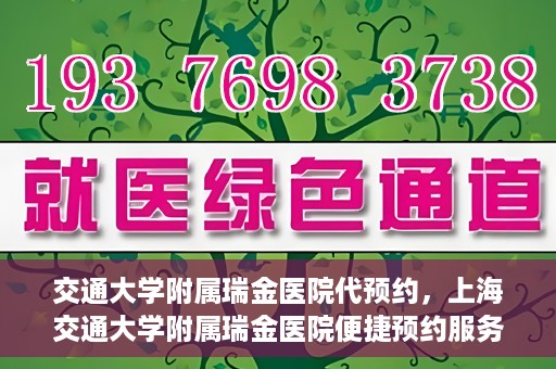 交通大学附属瑞金医院代预约，上海交通大学附属瑞金医院便捷预约服务解析