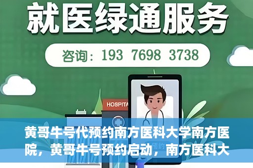 黄哥牛号代预约南方医科大学南方医院，黄哥牛号预约启动，南方医科大学南方医院火热预约中